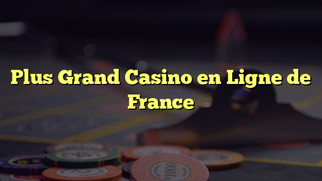 Plus Grand Casino en Ligne de France