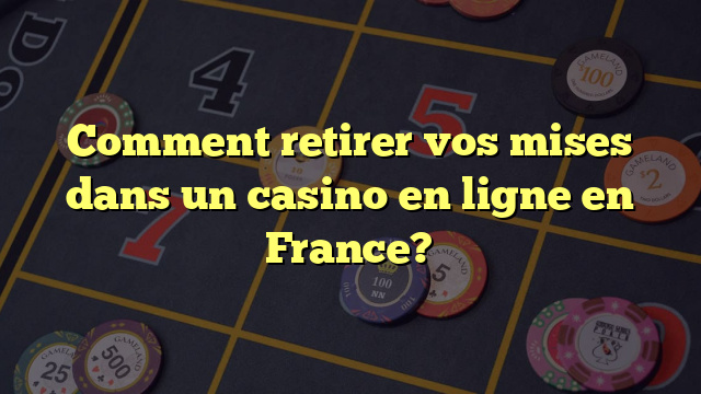Comment retirer vos mises dans un casino en ligne en France?