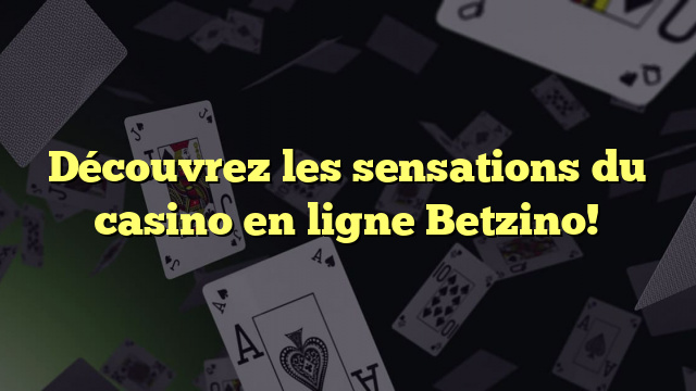 Découvrez les sensations du casino en ligne Betzino!