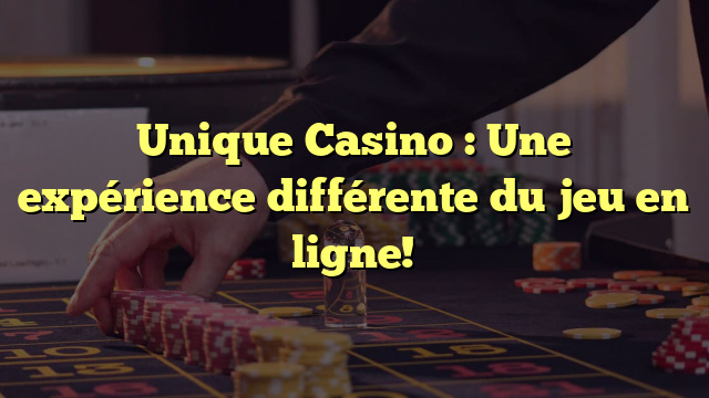 Unique Casino : Une expérience différente du jeu en ligne!