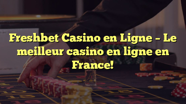 Freshbet Casino en Ligne – Le meilleur casino en ligne en France!