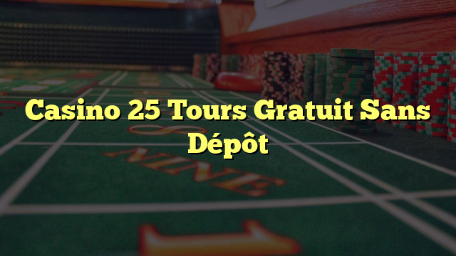 Casino 25 Tours Gratuit Sans Dépôt