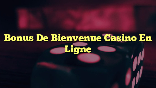 Bonus De Bienvenue Casino En Ligne