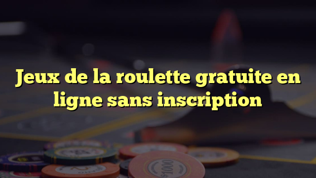 Jeux de la roulette gratuite en ligne sans inscription