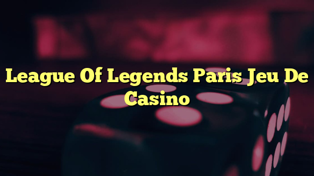 League Of Legends Paris Jeu De Casino