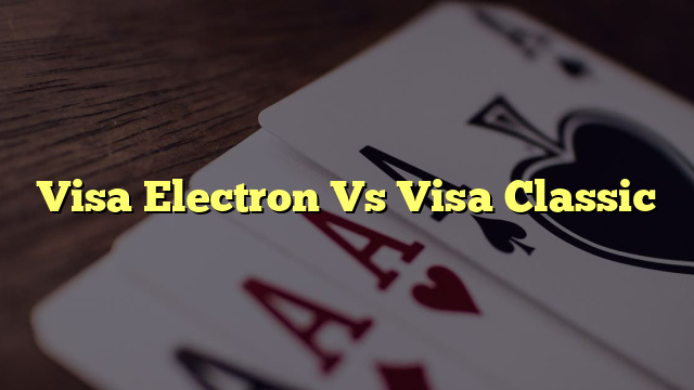 Visa Electron Vs Visa Classic