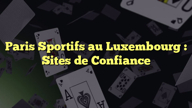 Paris Sportifs au Luxembourg : Sites de Confiance