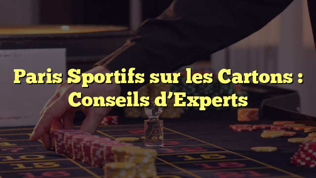Paris Sportifs sur les Cartons : Conseils d’Experts