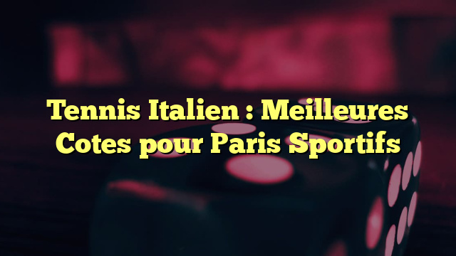 Tennis Italien : Meilleures Cotes pour Paris Sportifs