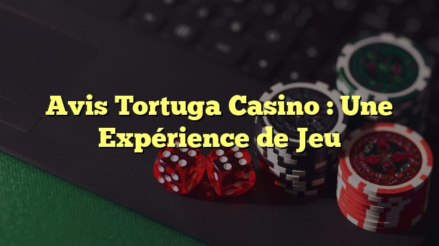 Avis Tortuga Casino : Une Expérience de Jeu