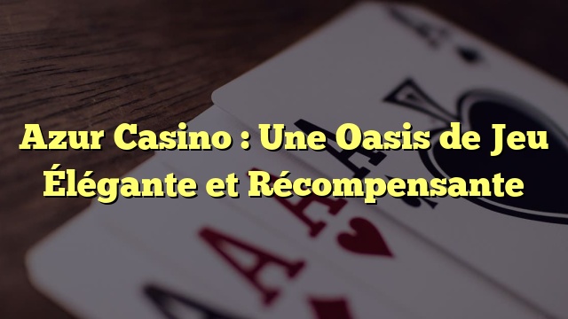 Azur Casino : Une Oasis de Jeu Élégante et Récompensante