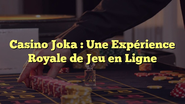 Casino Joka : Une Expérience Royale de Jeu en Ligne