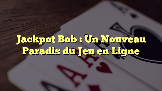 Jackpot Bob : Un Nouveau Paradis du Jeu en Ligne