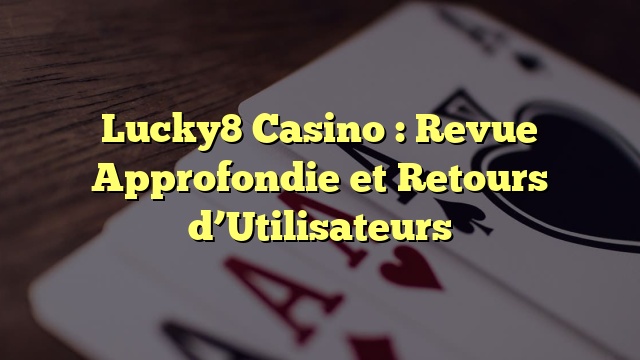 Lucky8 Casino : Revue Approfondie et Retours d’Utilisateurs