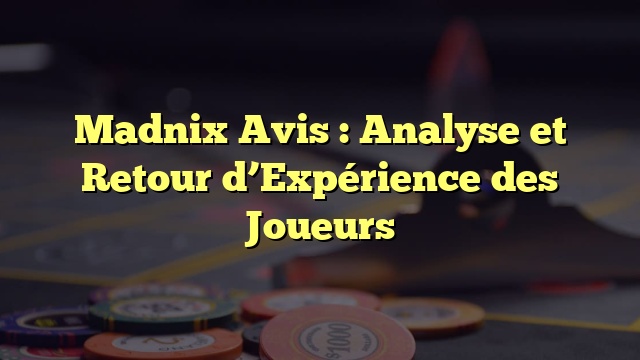 Madnix Avis : Analyse et Retour d’Expérience des Joueurs