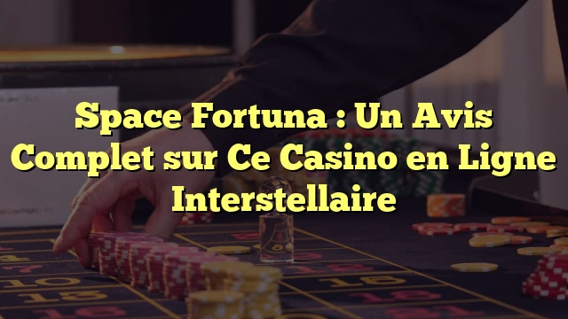 Space Fortuna : Un Avis Complet sur Ce Casino en Ligne Interstellaire